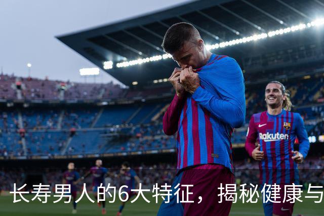 长寿男人的6大特征，揭秘健康与生活的关系